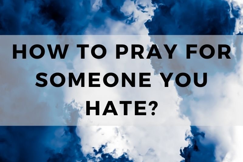 How to Pray for Someone You Hate